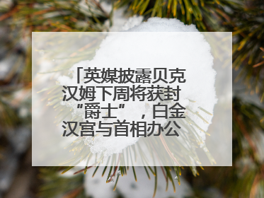 英媒披露贝克汉姆下周将获封“爵士”，白金汉宫与首相办公室暂未回应
