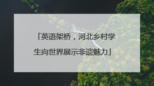 英语架桥，河北乡村学生向世界展示非遗魅力