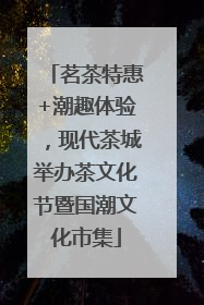 茗茶特惠+潮趣体验，现代茶城举办茶文化节暨国潮文化市集