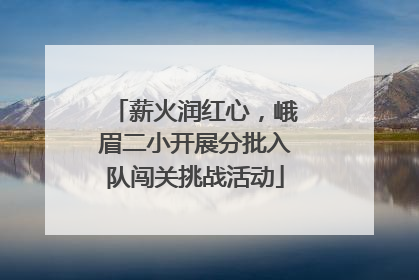 薪火润红心，峨眉二小开展分批入队闯关挑战活动