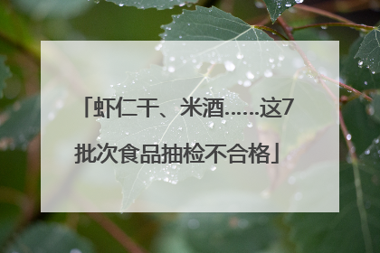 虾仁干、米酒……这7批次食品抽检不合格