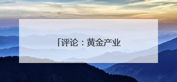 评论：黄金产业的迭代升级密码