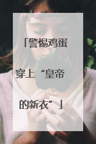 警惕鸡蛋穿上“皇帝的新衣”