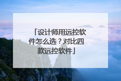 设计师用远控软件怎么选？对比四款远控软件