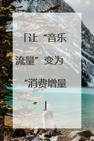 让“音乐流量”变为“消费增量”
