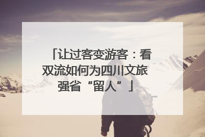 让过客变游客：看双流如何为四川文旅强省“留人”