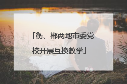 衡、郴两地市委党校开展互换教学