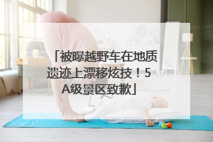 被曝越野车在地质遗迹上漂移炫技！5A级景区致歉