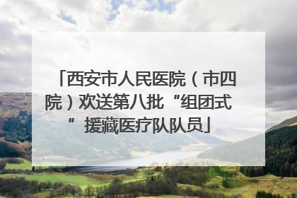 西安市人民医院（市四院）欢送第八批“组团式”援藏医疗队队员