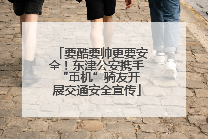 要酷要帅更要安全！东津公安携手 “重机”骑友开展交通安全宣传
