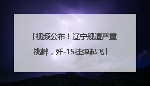 视频公布！辽宁舰遭严重挑衅，歼-15挂弹起飞