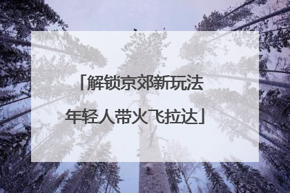 解锁京郊新玩法 年轻人带火飞拉达