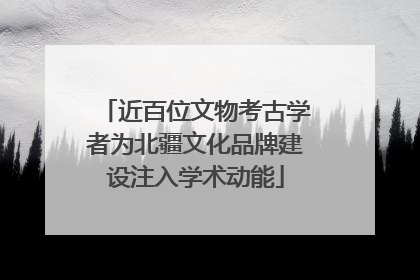 近百位文物考古学者为北疆文化品牌建设注入学术动能