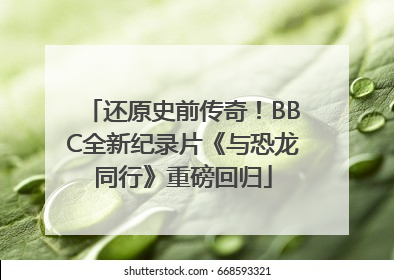 还原史前传奇！BBC全新纪录片《与恐龙同行》重磅回归
