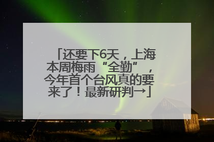 还要下6天，上海本周梅雨“全勤”，今年首个台风真的要来了！最新研判→