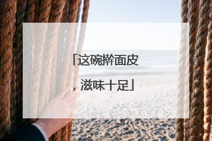 这碗擀面皮，滋味十足