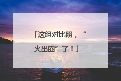 这组对比照，“火出圈”了！