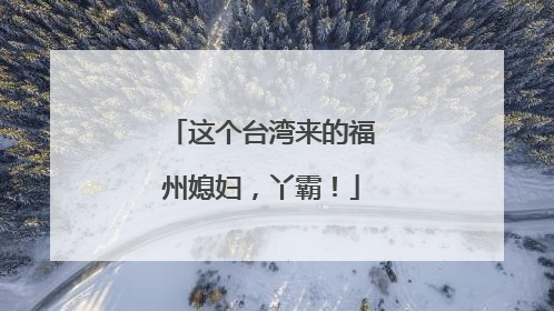 这个台湾来的福州媳妇，丫霸！