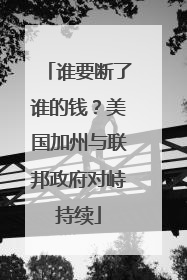谁要断了谁的钱？美国加州与联邦政府对峙持续