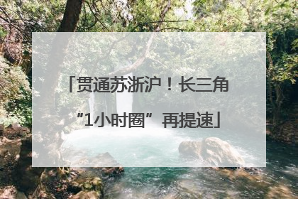 贯通苏浙沪！长三角“1小时圈”再提速