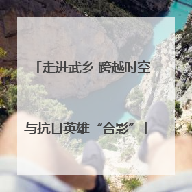 走进武乡 跨越时空与抗日英雄“合影”
