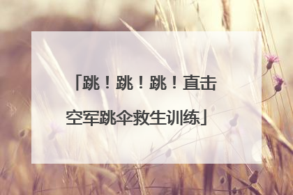 跳！跳！跳！直击空军跳伞救生训练