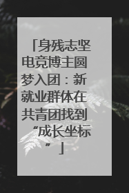 身残志坚电竞博主圆梦入团：新就业群体在共青团找到“成长坐标”