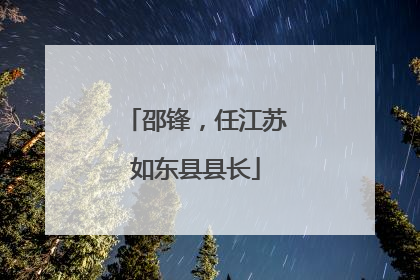 邵锋，任江苏如东县县长