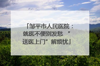 邹平市人民医院：就医不便别发愁 “送医上门”解烦忧