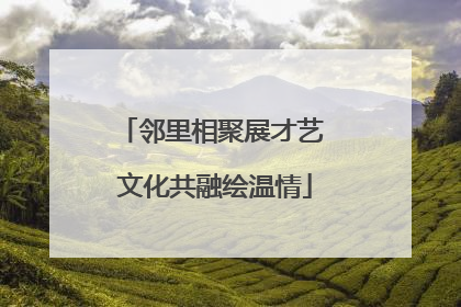 邻里相聚展才艺 文化共融绘温情