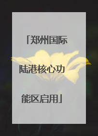 郑州国际陆港核心功能区启用