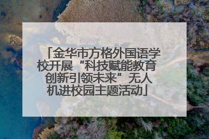 金华市方格外国语学校开展“科技赋能教育 创新引领未来”无人机进校园主题活动
