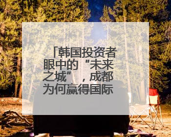 韩国投资者眼中的“未来之城”，成都为何赢得国际资本青睐？