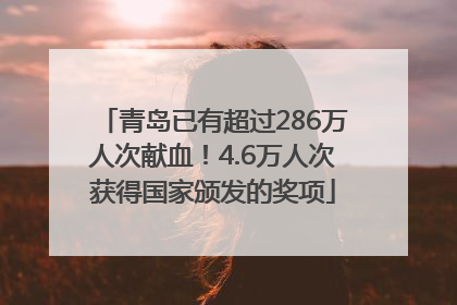 青岛已有超过286万人次献血！4.6万人次获得国家颁发的奖项