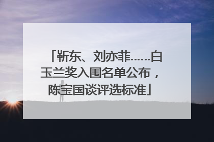 靳东、刘亦菲……白玉兰奖入围名单公布，陈宝国谈评选标准