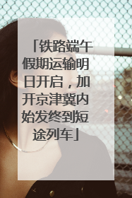 铁路端午假期运输明日开启，加开京津冀内始发终到短途列车