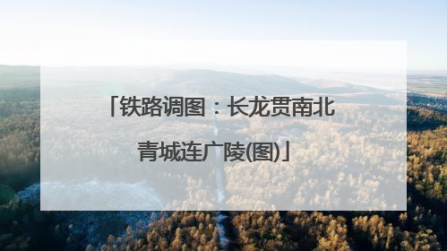 铁路调图：长龙贯南北 青城连广陵(图)