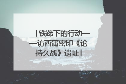 铁蹄下的行动——访西蒲密印《论持久战》遗址
