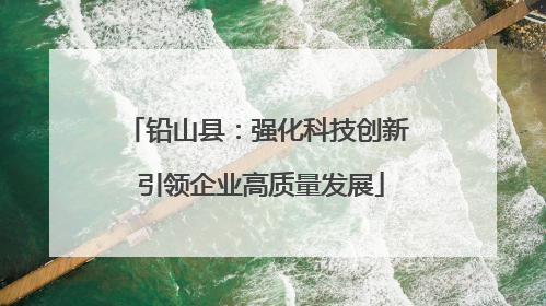 铅山县：强化科技创新 引领企业高质量发展