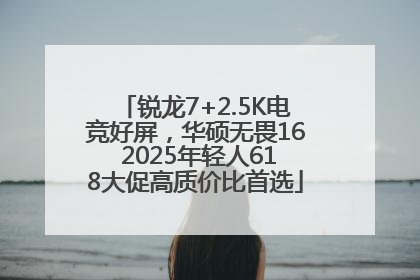 锐龙7+2.5K电竞好屏，华硕无畏16 2025年轻人618大促高质价比首选