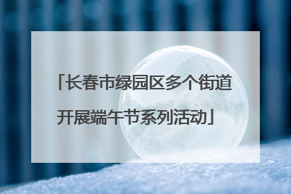 长春市绿园区多个街道开展端午节系列活动
