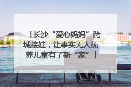 长沙“爱心妈妈”跨城接娃，让事实无人抚养儿童有了新“家”