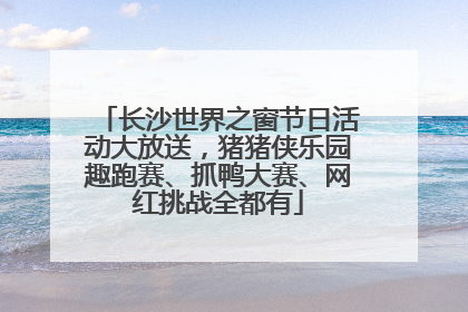 长沙世界之窗节日活动大放送，猪猪侠乐园趣跑赛、抓鸭大赛、网红挑战全都有