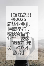 镇江高职校2025届毕业典礼圆满举行，校长寄语毕业生：要像“苏超”球员一样永不放弃