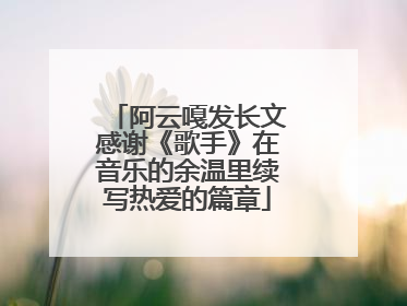阿云嘎发长文感谢《歌手》在音乐的余温里续写热爱的篇章