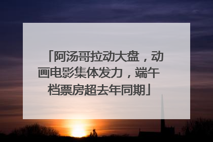 阿汤哥拉动大盘，动画电影集体发力，端午档票房超去年同期