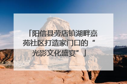 阳信县劳店镇湖畔嘉苑社区打造家门口的“光影文化盛宴”