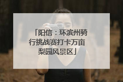 阳信：环滨州骑行挑战赛打卡万亩梨园风景区