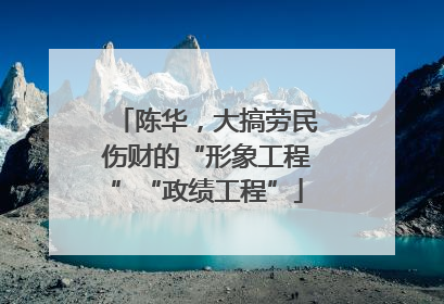 陈华，大搞劳民伤财的“形象工程”“政绩工程”