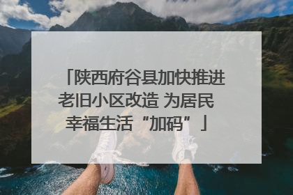 陕西府谷县加快推进老旧小区改造 为居民幸福生活“加码”